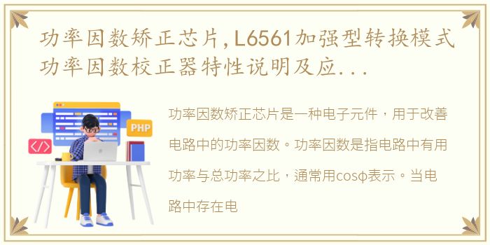 功率因数矫正芯片,L6561加强型转换模式功率因数校正器特性说明及应用实例的...