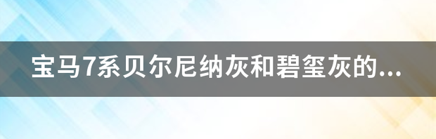 宝马7系贝尔尼纳灰和碧玺灰的区别？ 宝马7系贝尔尼纳灰