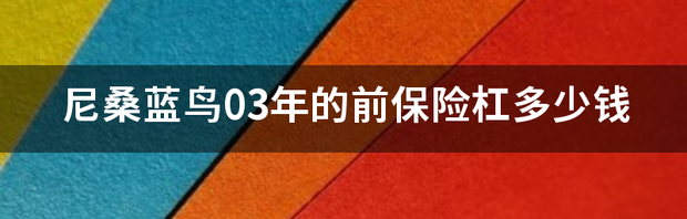 尼桑蓝鸟普通的多少钱？ 19年尼桑蓝鸟多少钱