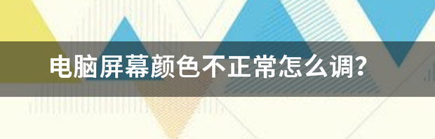 电脑屏幕颜色不正怎么调？ 电脑屏幕颜色不正常怎么调