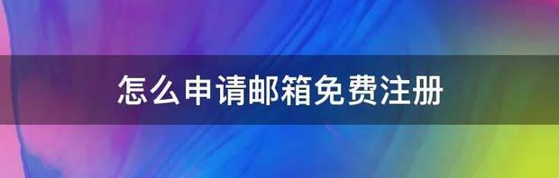 电子邮件免费注册入口？ 邮箱注册申请免费注册入口