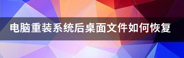 电脑重装系统桌面文件怎么恢复？ 电脑重装系统后桌面文件如何恢复