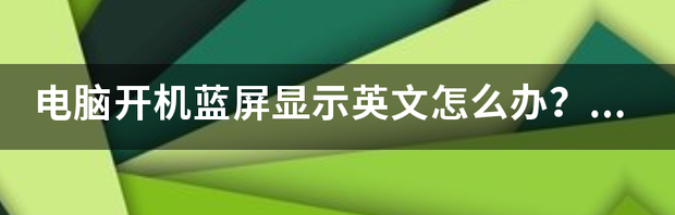 电脑开机蓝屏还显示英文？ 电脑开机后蓝屏显示英文