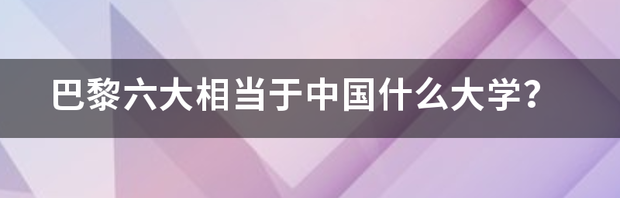 巴黎六大相当于中国什么大学？ 巴黎六大相当于中国什么大学