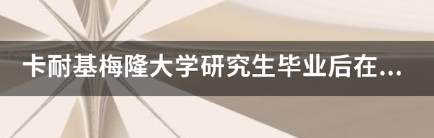 卡内基梅隆大学排名？ 卡内基梅隆大学研究生排名