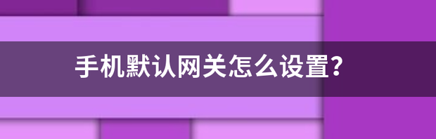 手机默认网关怎么设置？ 手机默认网关怎么设置