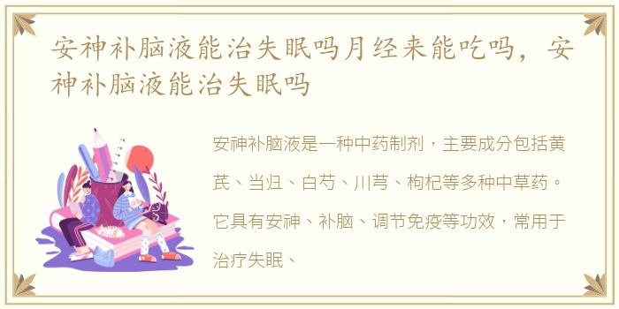 安神补脑液能治失眠吗月经来能吃吗，安神补脑液能治失眠吗