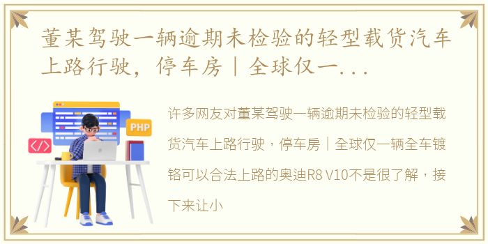 董某驾驶一辆逾期未检验的轻型载货汽车上路行驶，停车房｜全球仅一辆全车镀铬可以合法上路的奥迪R8 V10