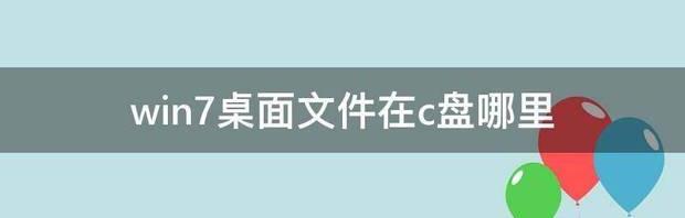 win7系统桌面文件在c盘哪里？ win7桌面文件在c盘哪