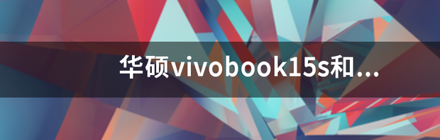 华硕vivobook15s和联想小新air14哪个好？ 华硕vivobook15s