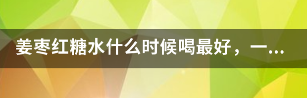 月经期什么时候红糖喝好？ 红糖水什么时候喝最好