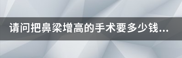 有增高手术吗？一般要多少钱？ 增高手术需要多少钱