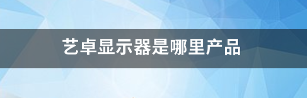 艺卓摄影修图显示器推荐？ 艺卓显示器好在哪里