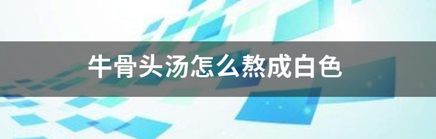 怎样使骨汤变白？ 大骨头汤怎么熬白