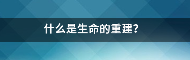 什么是生命的重建？ 生命的重建