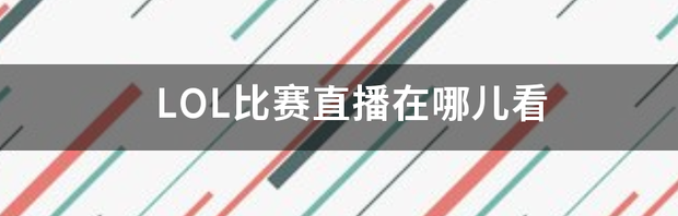 英雄联盟客户端怎么看直播？ 英雄联盟直播在哪看