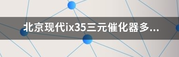 北京现代ix35三元催化器多少钱？ 北京现代ix35价格及