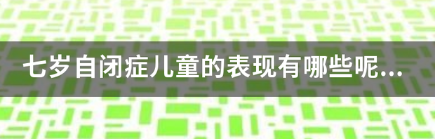 儿童自闭症的表现是什么？ 自闭症孩子的表现有哪些