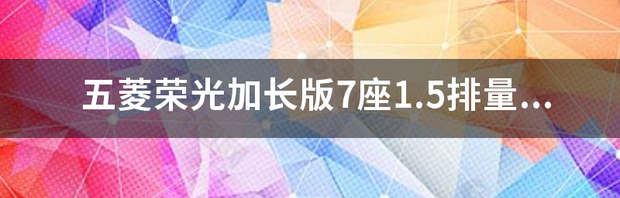 五菱荣光五座加长？ 五菱荣光加长七座面包车