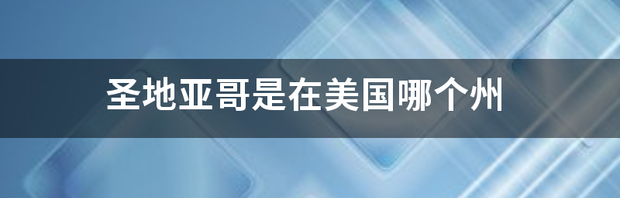 美国圣地亚哥位置？ 圣地亚哥在美国的哪个位置