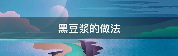 黑豆豆浆的做法与配料？ 黑豆浆的做法