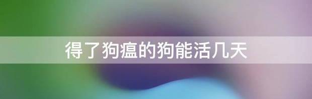 请问小狗得了狗瘟疫一般能活多少天？ 小狗得了犬瘟能活几天