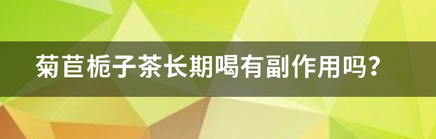 菊苣栀子茶长期喝有副作用吗？ 菊苣栀子茶的功效