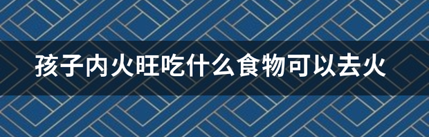 上火发烧怎么退烧呢可以吃什么降火呢？ 内火旺吃什么降火最快