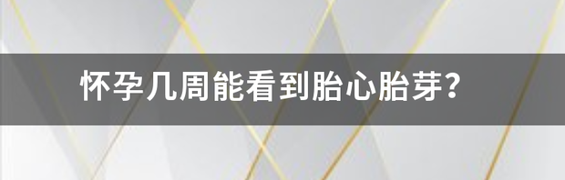 怀孕几周才能有胎心和胎芽？ 怀孕几周有胎心胎芽