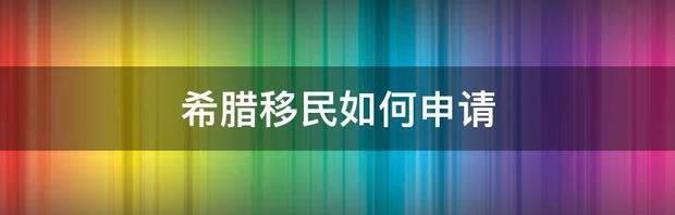 希腊移民申请方案？ 怎么移民希腊