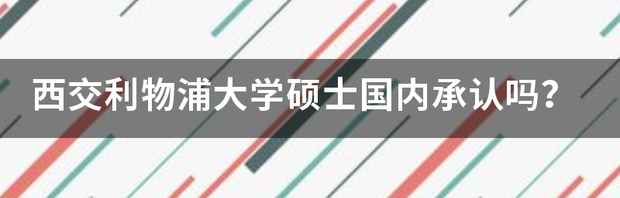 西交利物浦大学硕士国内承认吗？ 西交利物浦学历国家承认吗