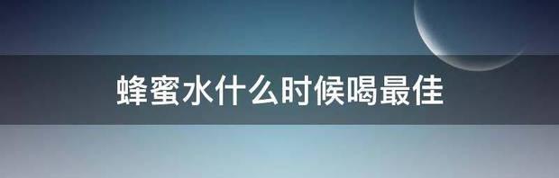 蜂蜜水什么时候喝最佳 蜂蜜什么时候喝最好最佳