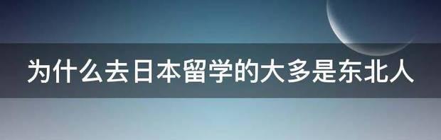 为什么去日本留学的大多是东北人 为什么都去日本留学