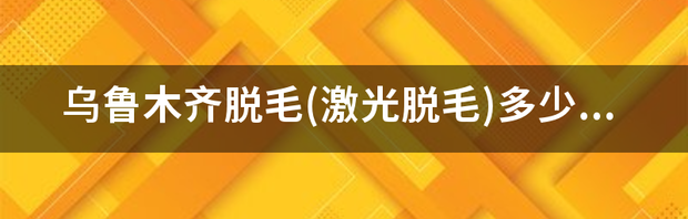 激光脱毛价位？ 激光脱毛价格表