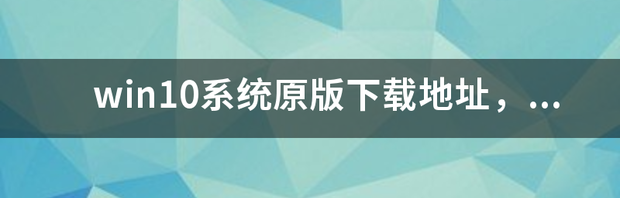 win10系统原版下载地址，最好是百度云的链接 win10原版系统下载官网