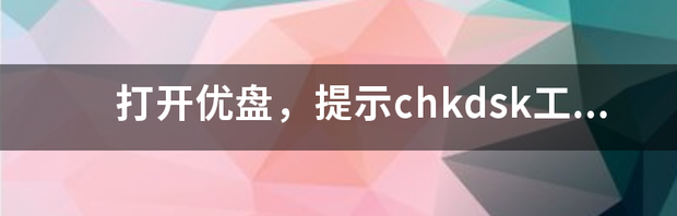 打开优盘，提示chkdsk工具怎么运行？ u盘chkdsk工具怎么运行