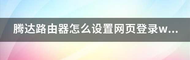 腾达路由器怎么设置网页登录wifi？ tendawificom登录设置