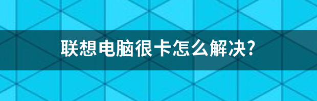 电脑卡屏动不了怎么办解决？ 电脑很卡怎么解决