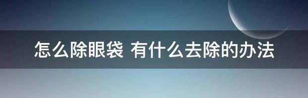 去眼袋最好的方法？ 怎么除眼袋的最好方法