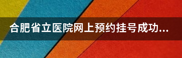 安徽省立医院网上预约挂号入口？ 合肥省立医院网上预约挂号