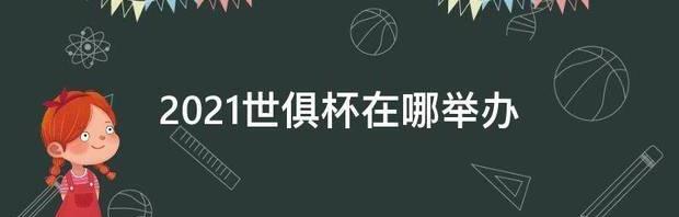 2021世俱杯在哪举办 2021世俱杯参赛队