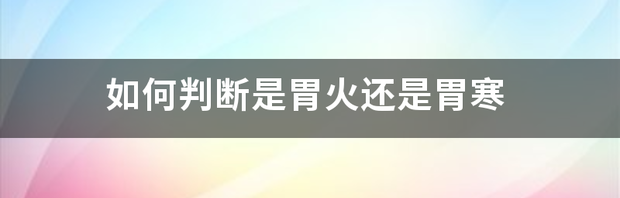 怎样区分胃热和胃寒？ 怎样区分胃热和胃寒