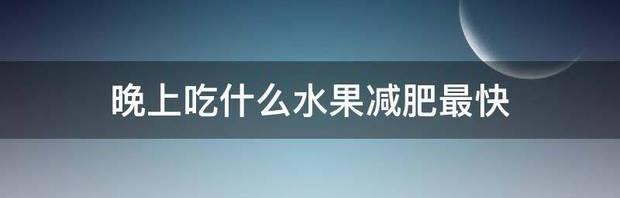 晚上吃什么食物减肥最快？ 晚上吃什么减肥快