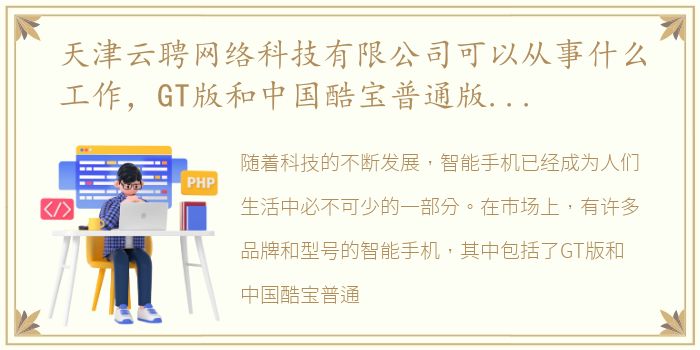 天津云聘网络科技有限公司可以从事什么工作，GT版和中国酷宝普通版有区别吗