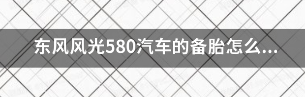 东风风光580汽车的备胎怎么拆下来？ 风光580汽车之家