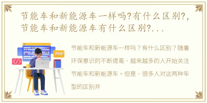 节能车和新能源车一样吗?有什么区别?，节能车和新能源车有什么区别?知识简介