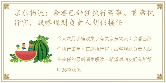 京东物流：余睿已辞任执行董事、首席执行官，战略规划负责人胡伟接任