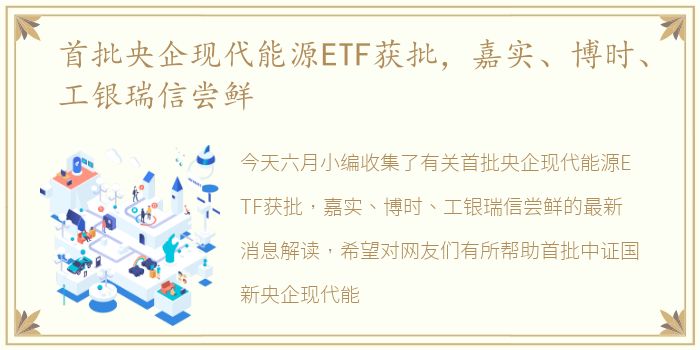 首批央企现代能源ETF获批，嘉实、博时、工银瑞信尝鲜