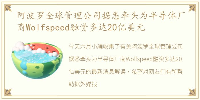 阿波罗全球管理公司据悉牵头为半导体厂商Wolfspeed融资多达20亿美元