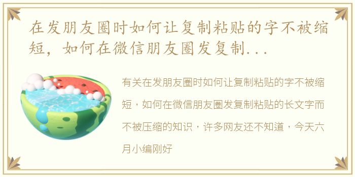 在发朋友圈时如何让复制粘贴的字不被缩短，如何在微信朋友圈发复制粘贴的长文字而不被压缩